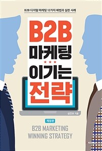 B2B 마케팅 이기는 전략 =B2B 디지털 마케팅 12가지 해법과 실천 사례 /B2B marketing winning strategy 