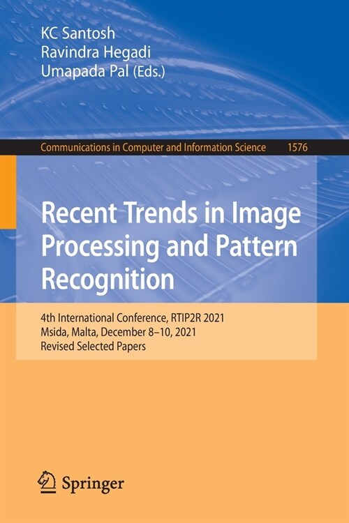 Recent Trends in Image Processing and Pattern Recognition: 4th International Conference, RTIP2R 2021, Msida, Malta, December 8-10, 2021, Revised Selec (Paperback)
