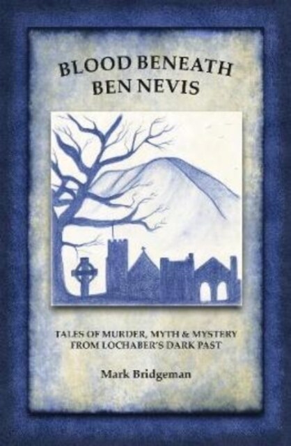 Blood Beneath Ben Nevis : Tales of Murder, Myth and Mystery from Lochabers Dark Past (Paperback)