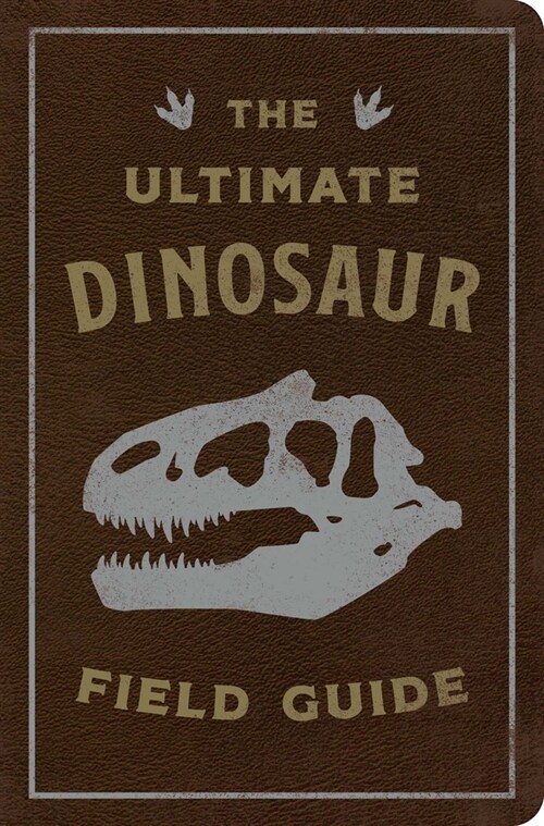 The Ultimate Dinosaur Field Guide: The Prehistoric Explorers Handbook (Leather)