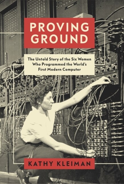 Proving Ground : The Untold Story of the Six Women Who Programmed the World’s First Modern Computer (Hardcover)