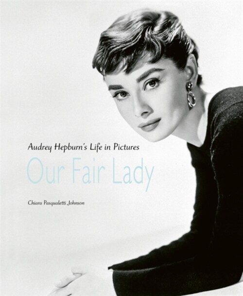 Our Fair Lady : Audrey Hepburn’s Life in Pictures (Hardcover)