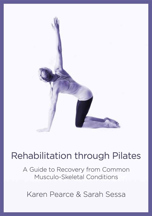 Rehabilitation Through Pilates : A Guide to Recovery from Common Musculo-Skeletal Conditions (Paperback)