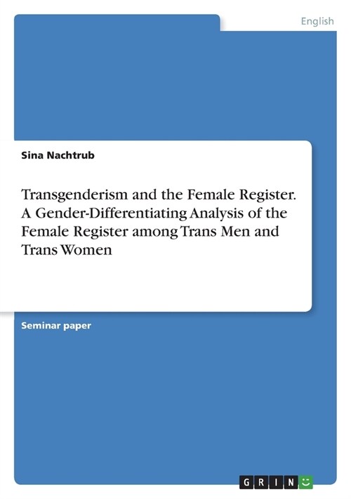 Transgenderism and the Female Register. A Gender-Differentiating Analysis of the Female Register among Trans Men and Trans Women (Paperback)