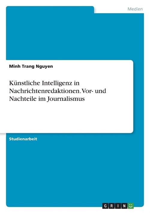 K?stliche Intelligenz in Nachrichtenredaktionen. Vor- und Nachteile im Journalismus (Paperback)