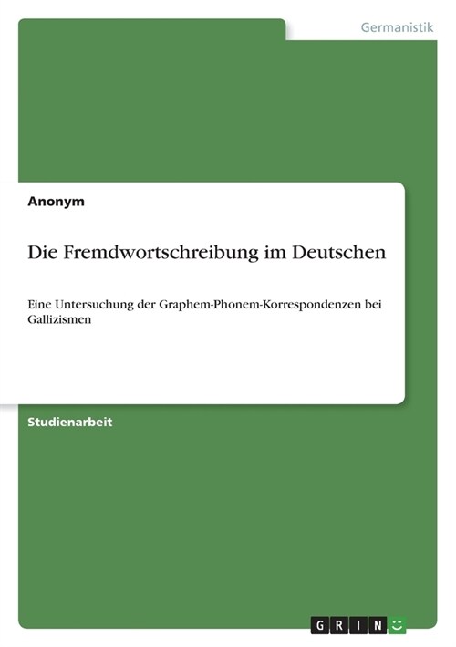 Die Fremdwortschreibung im Deutschen: Eine Untersuchung der Graphem-Phonem-Korrespondenzen bei Gallizismen (Paperback)