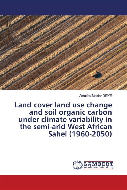 Land cover land use change and soil organic carbon under climate variability in the semi-arid West African Sahel (1960-2050) (Paperback)