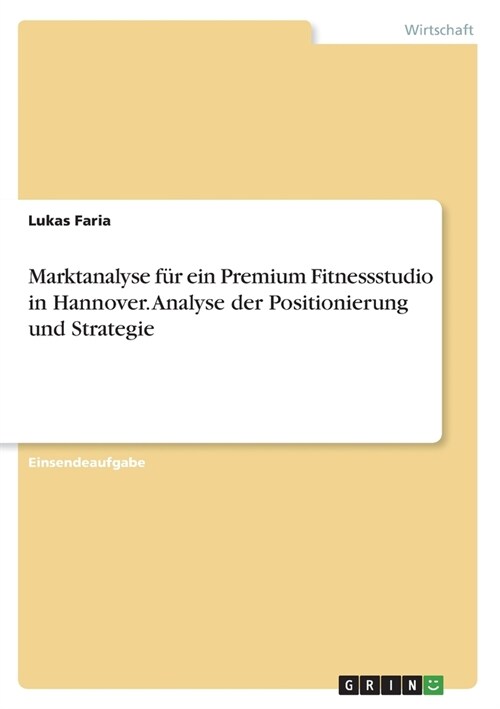 Marktanalyse f? ein Premium Fitnessstudio in Hannover. Analyse der Positionierung und Strategie (Paperback)