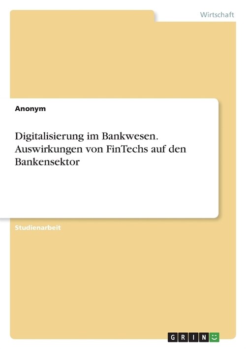 Digitalisierung im Bankwesen. Auswirkungen von FinTechs auf den Bankensektor (Paperback)