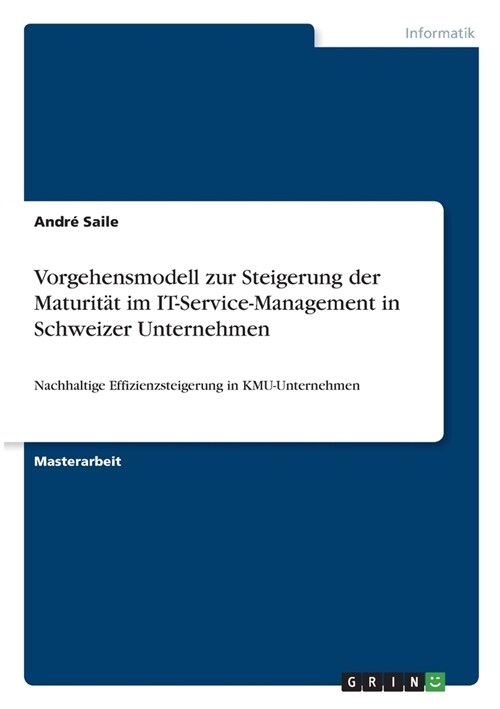 Vorgehensmodell zur Steigerung der Maturit? im IT-Service-Management in Schweizer Unternehmen: Nachhaltige Effizienzsteigerung in KMU-Unternehmen (Paperback)