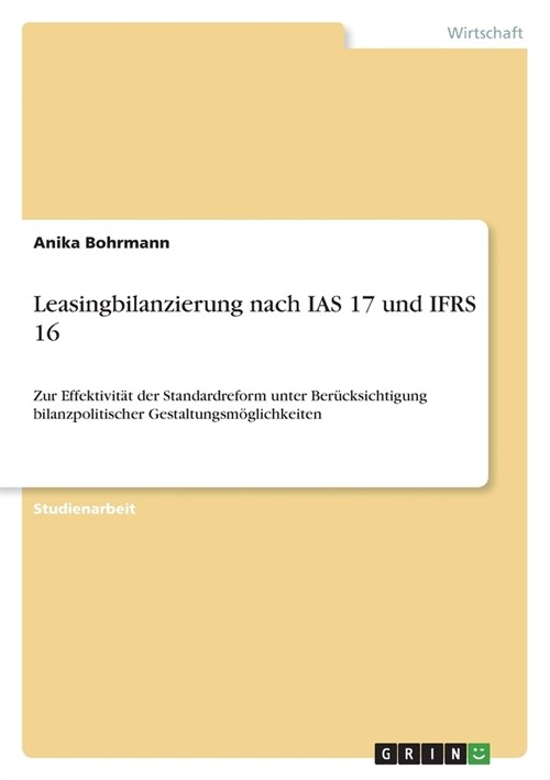 Leasingbilanzierung nach IAS 17 und IFRS 16: Zur Effektivit? der Standardreform unter Ber?ksichtigung bilanzpolitischer Gestaltungsm?lichkeiten (Paperback)