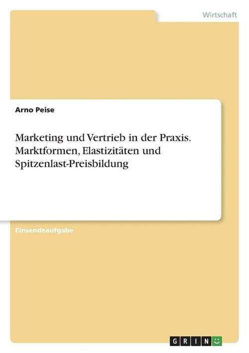 Marketing und Vertrieb in der Praxis. Marktformen, Elastizit?en und Spitzenlast-Preisbildung (Paperback)