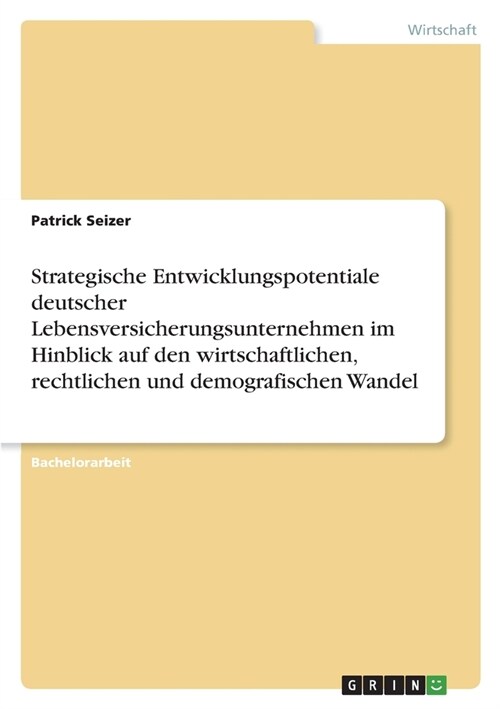Strategische Entwicklungspotentiale deutscher Lebensversicherungsunternehmen im Hinblick auf den wirtschaftlichen, rechtlichen und demografischen Wand (Paperback)