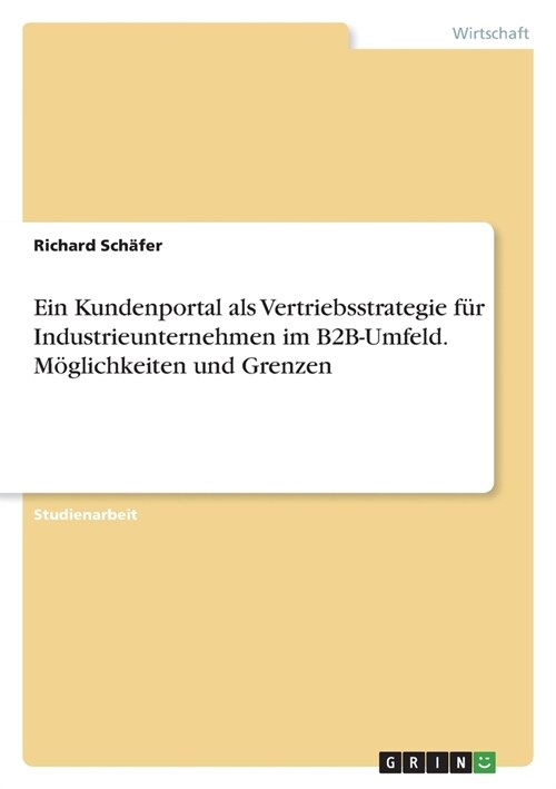 Ein Kundenportal als Vertriebsstrategie f? Industrieunternehmen im B2B-Umfeld. M?lichkeiten und Grenzen (Paperback)