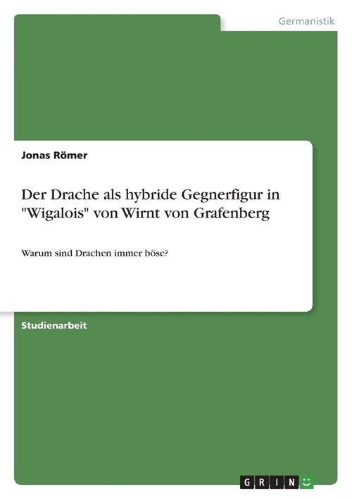 Der Drache als hybride Gegnerfigur in Wigalois von Wirnt von Grafenberg: Warum sind Drachen immer b?e? (Paperback)