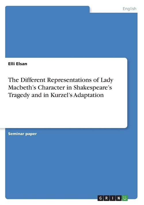 The Different Representations of Lady Macbeths Character in Shakespeares Tragedy and in Kurzels Adaptation (Paperback)