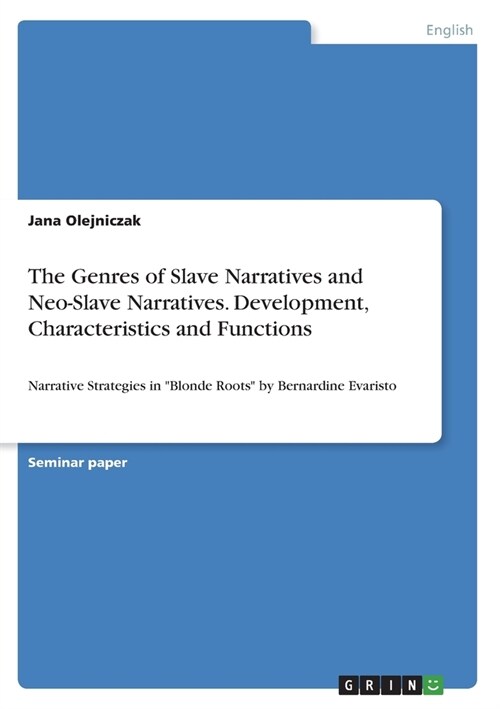 The Genres of Slave Narratives and Neo-Slave Narratives. Development, Characteristics and Functions: Narrative Strategies in Blonde Roots by Bernardin (Paperback)