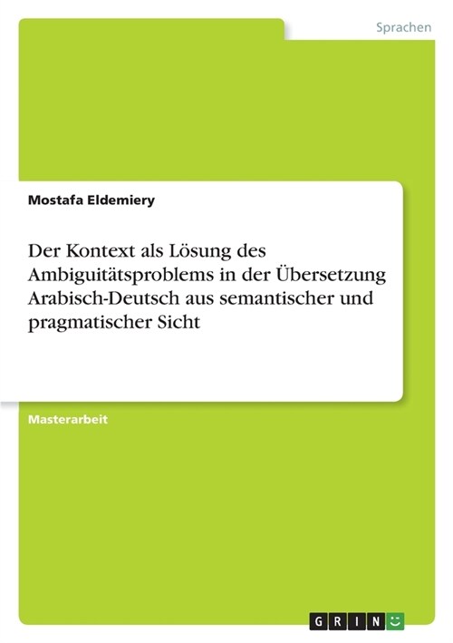 Der Kontext als L?ung des Ambiguit?sproblems in der ?ersetzung Arabisch-Deutsch aus semantischer und pragmatischer Sicht (Paperback)