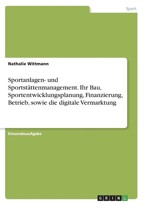 Sportanlagen- und Sportst?tenmanagement. Ihr Bau, Sportentwicklungsplanung, Finanzierung, Betrieb, sowie die digitale Vermarktung (Paperback)