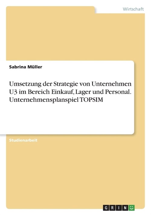 Umsetzung der Strategie von Unternehmen U3 im Bereich Einkauf, Lager und Personal. Unternehmensplanspiel TOPSIM (Paperback)