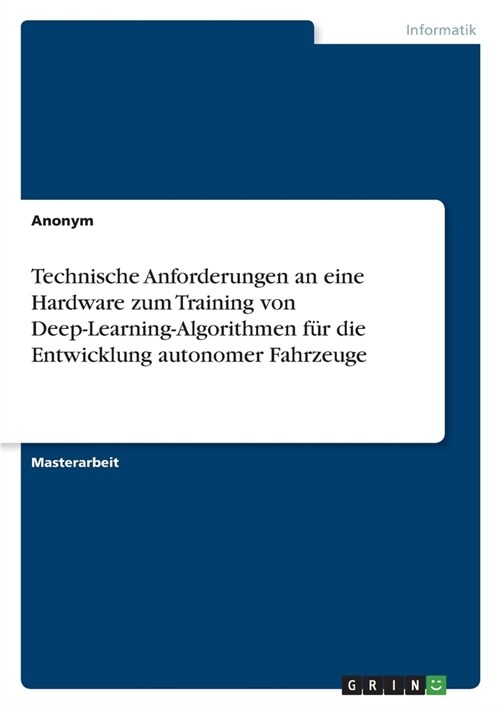 Technische Anforderungen an eine Hardware zum Training von Deep-Learning-Algorithmen f? die Entwicklung autonomer Fahrzeuge (Paperback)