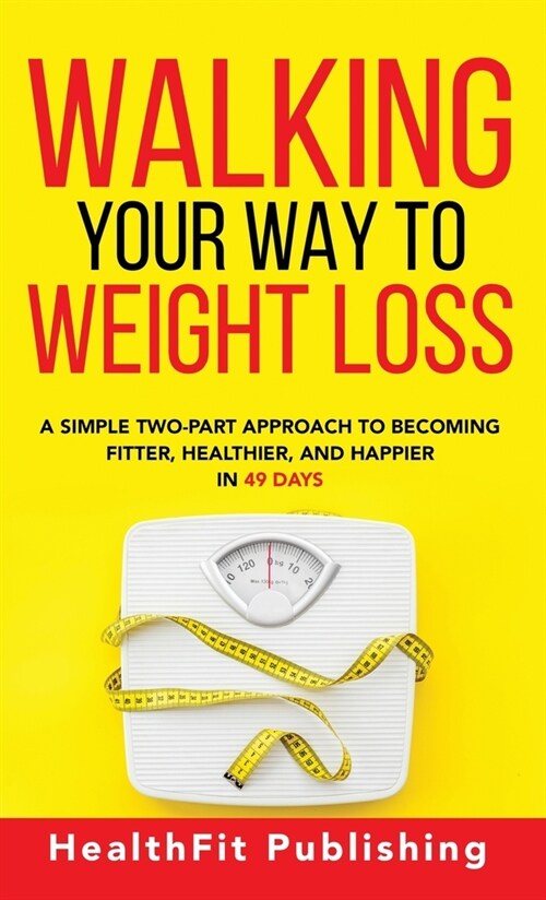Walking Your Way to Weight Loss: A Simple Two-Part Approach to Becoming Fitter, Healthier, and Happier in 49 Days (Hardcover)