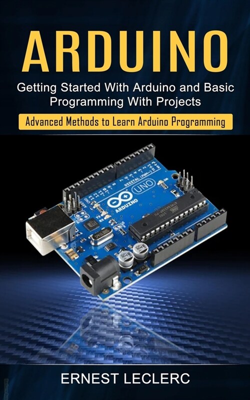 Arduino: Getting Started With Arduino and Basic Programming With Projects (Advanced Methods to Learn Arduino Programming) (Paperback)