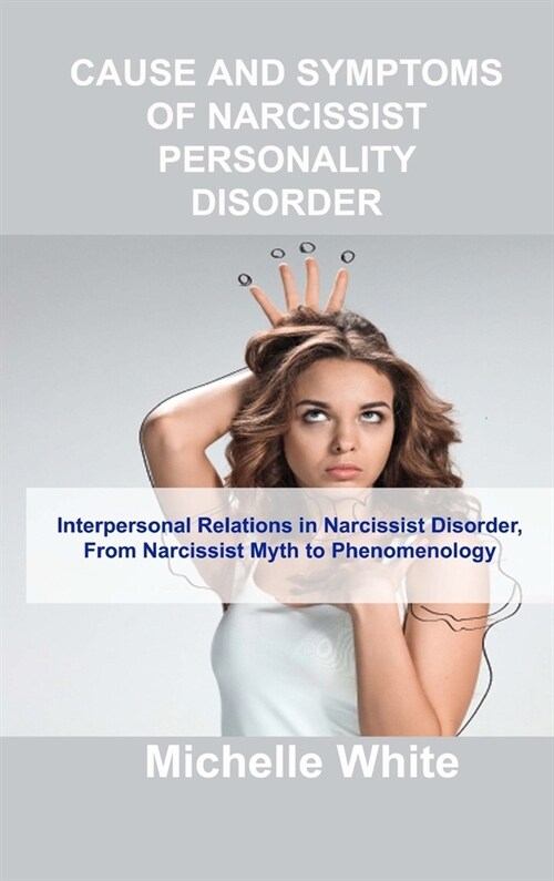 Cause and Symptoms of Narcissist Personality Disorder: Interpersonal Relations in Narcissist Disorder, From Narcissist Myth to Phenomenology (Hardcover)