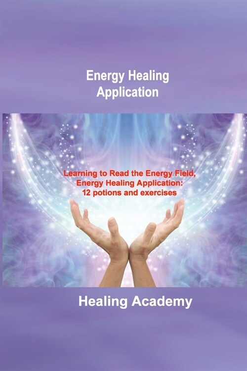 Energy Healing Application: Learning to Read the Energy Field, Energy Healing Application: 12 potions and exercises (Paperback)