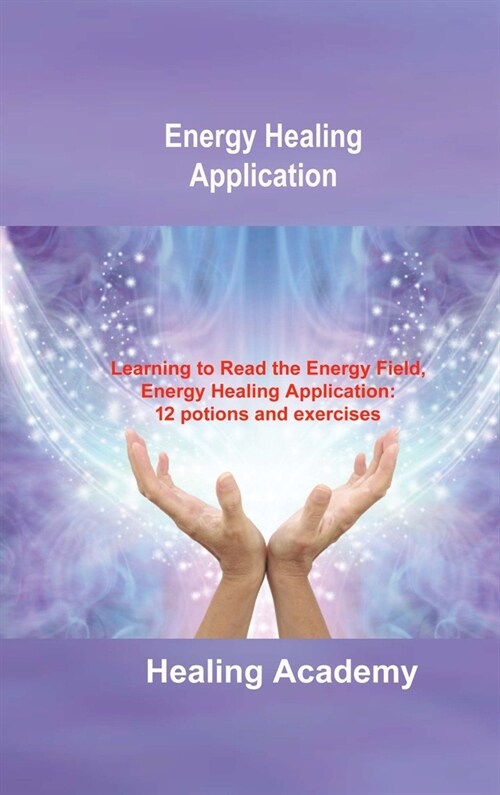 Energy Healing Application: Learning to Read the Energy Field, Energy Healing Application: 12 potions and exercises (Hardcover)