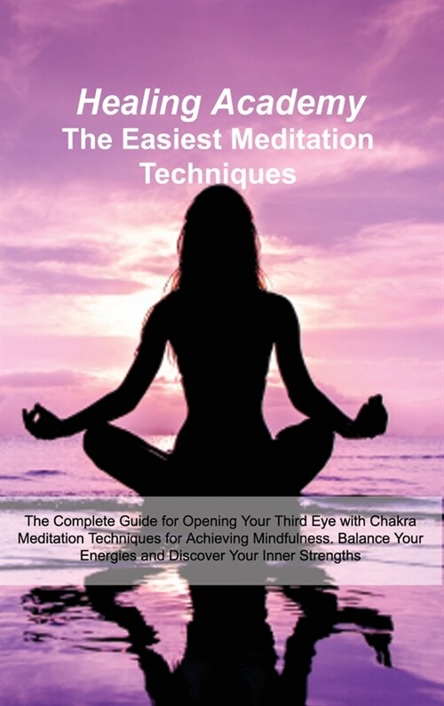 The Easiest Meditation Techniques: The Complete Guide for Opening Your Third Eye with Chakra Meditation Techniques for Achieving Mindfulness. Balance (Hardcover)
