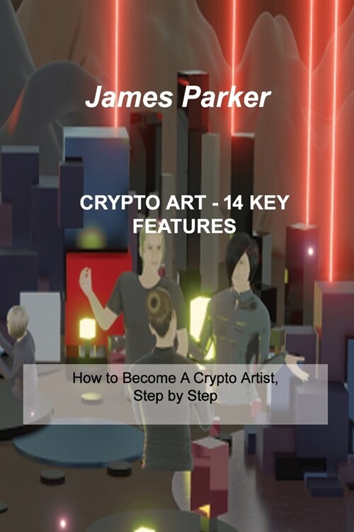 Crypto Art - 14 Key Features: How to Become A Crypto Artist, Step by Step (Paperback)