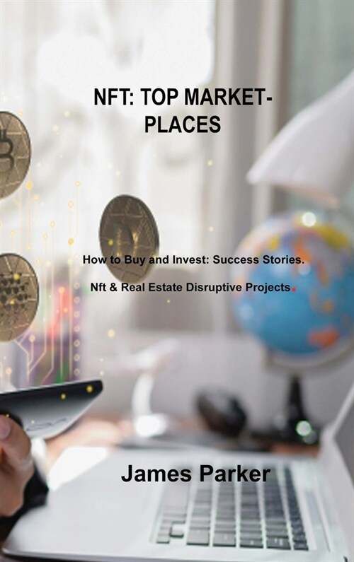 Nft Top Marketplaces: How to Buy and Invest: Success Stories. Nft & Real Estate Disruptive Projects. (Hardcover)