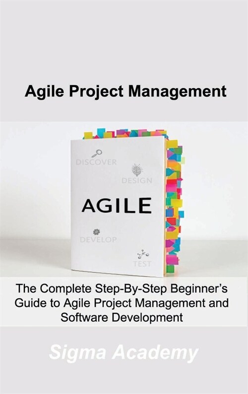 Agile Project Management: The Complete Step-By-Step Beginners Guide to Agile Project Management and Software Development (Hardcover)