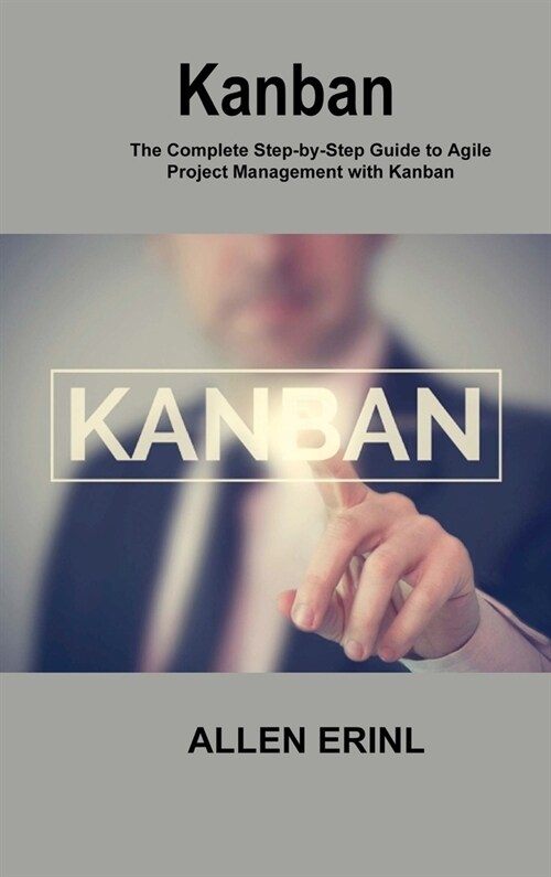 Kanban: The Complete Step-by-Step Guide to Agile Project Management with Kanban (Hardcover)