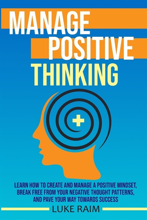 Manage Positive Thinking: Learn How to Create and Manage a Positive Mindset, Break free from Your Negative Thought Patterns, and Pave Your Way t (Paperback)