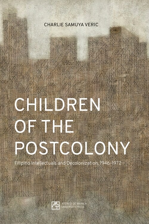 Children of the Postcolony: Filipino Intellectuals and Decolonization, 1946-1972 (Paperback)