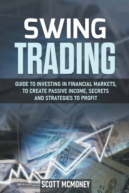 Swing Trading: Guide to Investing in Financial Markets, to Create Passive Income, Secrets and Strategies to Profit (Paperback)