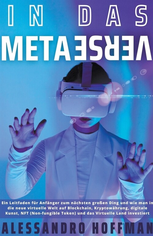 In Das Metaverse - Ein Leitfaden f? Einsteiger in die neue Welt und wie man in die neue virtuelle Welt von Blockchain, Kryptow?rung, digitaler Kunst (Paperback)