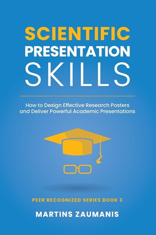 Scientific Presentation Skills: How to Design Effective Research Posters and Deliver Powerful Academic Presentations (Paperback)