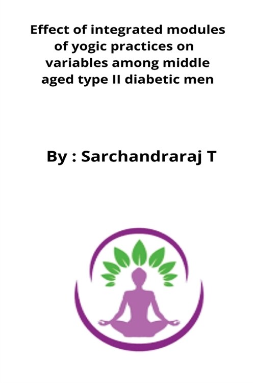 Effect of integrated modules of yogic practices on variables among middle aged type II diabetic men (Paperback)