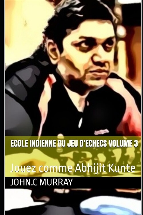 ECOLE INDIENNE DU JEU DECHECS Volume 3: Jouez comme Abhijit Kunte (Paperback)