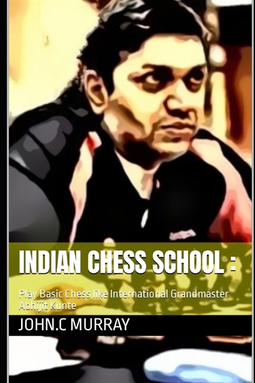 Indian Chess School: Play Basic Chess like International Grandmaster Abhijit Kunte (Paperback)