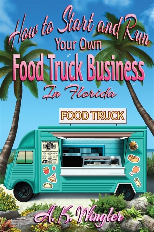 How to Start and Run Your Own Food Truck Business in Florida (Paperback)