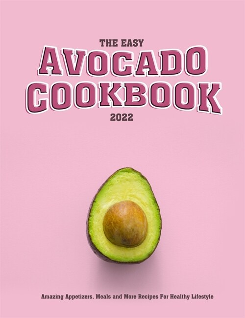 The Easy Avocado Cookbook 2022: Amazing Appetizers, Meals and More Recipes For Healthy Lifestyle (Paperback)
