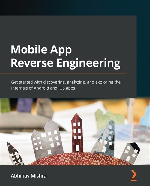 Mobile App Reverse Engineering : Get started with discovering, analyzing, and exploring the internals of Android and iOS apps (Paperback)