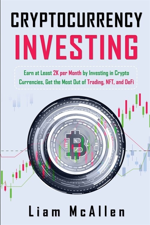 Cryptocurrency Investing: Earn at Least 2K per Month by Investing in Crypto Currencies, Get the Most Out of Trading, NFT, and DeFi (Paperback)
