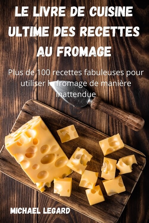 Le Livre de Cuisine Ultime Des Recettes Au Fromage: Plus de 100 recettes fabuleuses pour utiliser le fromage de mani?e inattendue (Paperback)
