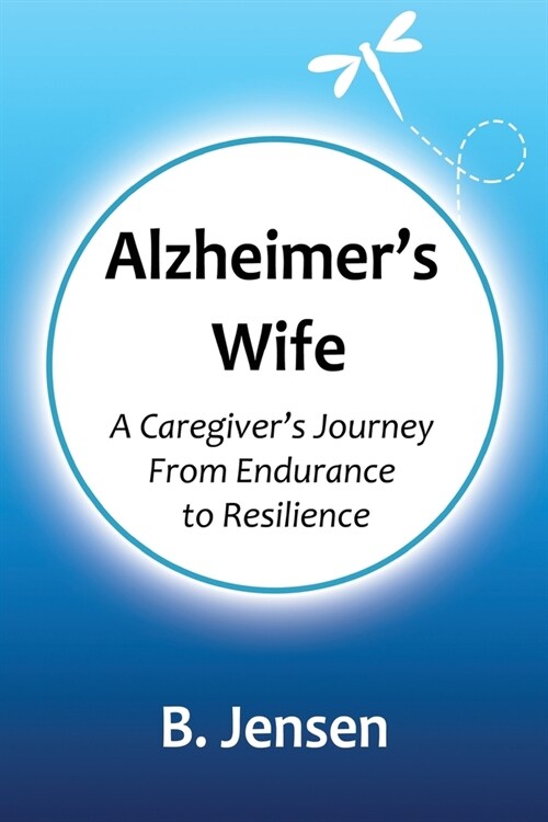 Alzheimers Wife: A Caregivers Journey From Endurance to Resilience (Paperback)
