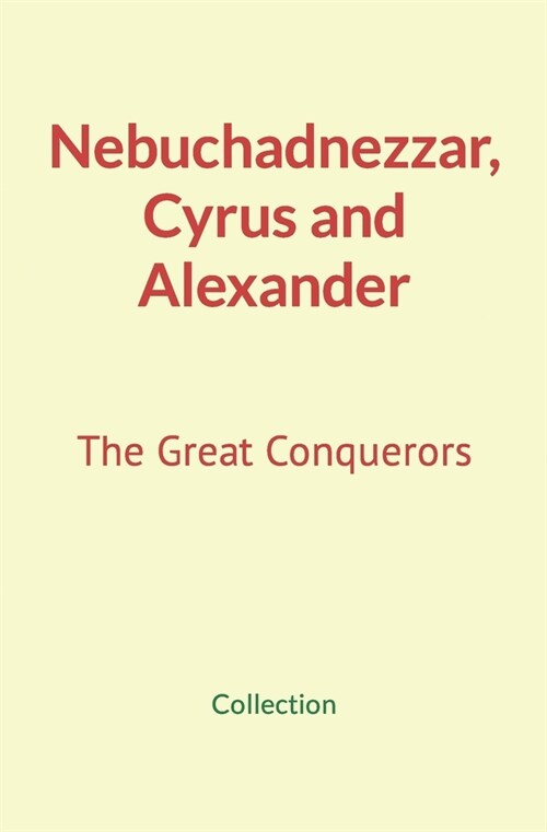 Nebuchadnezzar, Cyrus and Alexander: The Great Conquerors (Paperback)